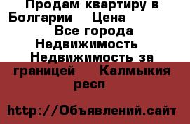 Продам квартиру в Болгарии. › Цена ­ 79 600 - Все города Недвижимость » Недвижимость за границей   . Калмыкия респ.